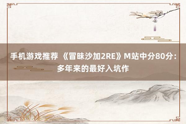 手机游戏推荐 《冒昧沙加2RE》M站中分80分：多年来的最好入坑作