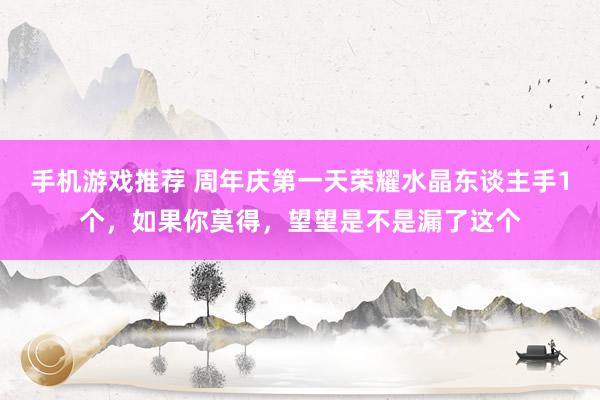 手机游戏推荐 周年庆第一天荣耀水晶东谈主手1个，如果你莫得，望望是不是漏了这个