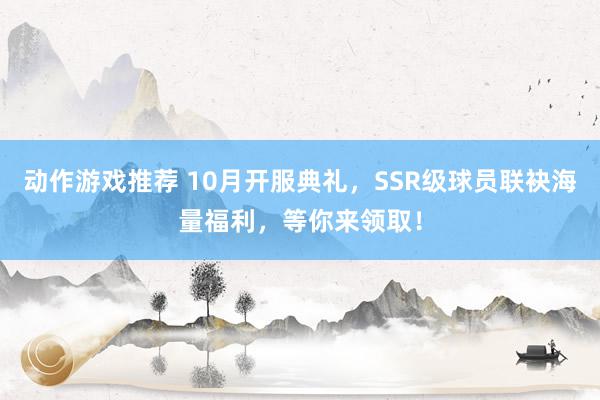 动作游戏推荐 10月开服典礼，SSR级球员联袂海量福利，等你来领取！