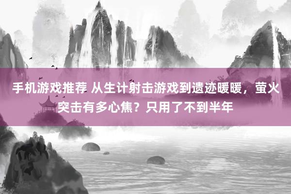 手机游戏推荐 从生计射击游戏到遗迹暖暖，萤火突击有多心焦？只用了不到半年