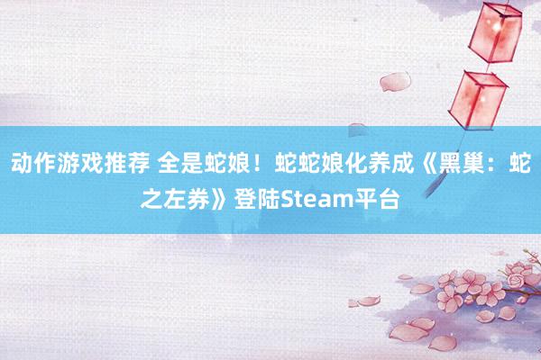 动作游戏推荐 全是蛇娘！蛇蛇娘化养成《黑巢：蛇之左券》登陆Steam平台