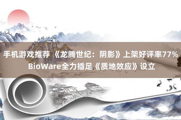 手机游戏推荐 《龙腾世纪：阴影》上架好评率77% BioWare全力插足《质地效应》设立