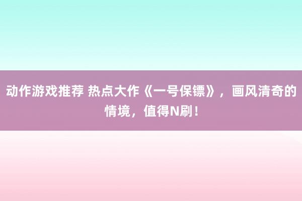 动作游戏推荐 热点大作《一号保镖》，画风清奇的情境，值得N刷！