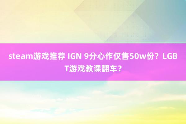 steam游戏推荐 IGN 9分心作仅售50w份？LGBT游戏教课翻车？