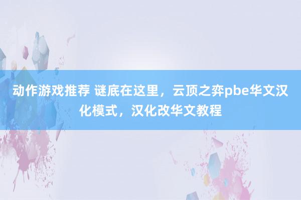 动作游戏推荐 谜底在这里，云顶之弈pbe华文汉化模式，汉化改华文教程