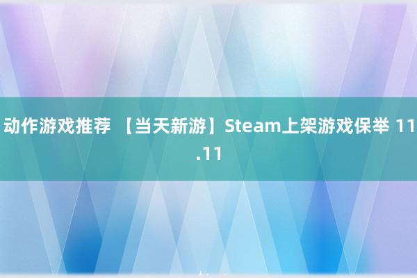 动作游戏推荐 【当天新游】Steam上架游戏保举 11.11