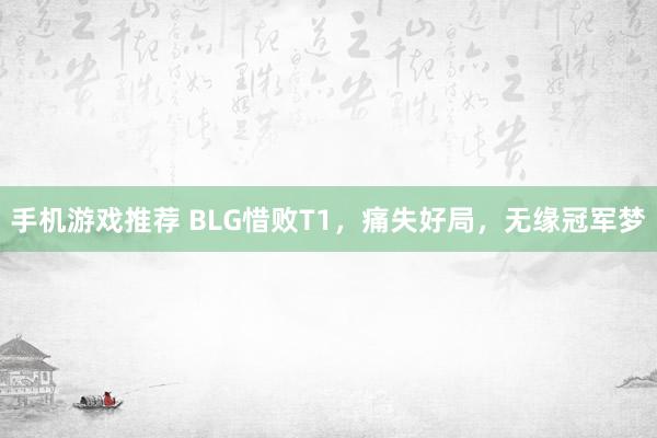 手机游戏推荐 BLG惜败T1，痛失好局，无缘冠军梦