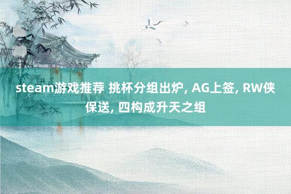 steam游戏推荐 挑杯分组出炉, AG上签, RW侠保送, 四构成升天之组