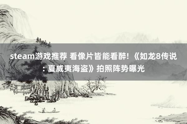 steam游戏推荐 看像片皆能看醉! 《如龙8传说: 夏威夷海盗》拍照阵势曝光