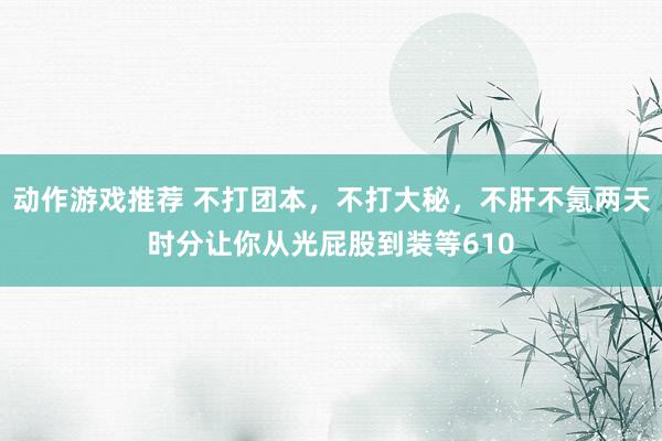 动作游戏推荐 不打团本，不打大秘，不肝不氪两天时分让你从光屁股到装等610