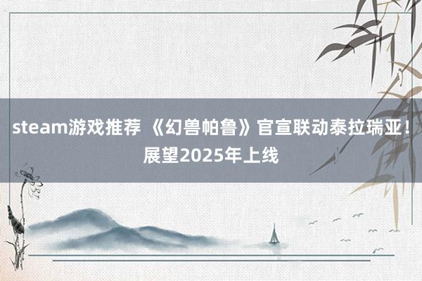 steam游戏推荐 《幻兽帕鲁》官宣联动泰拉瑞亚！展望2025年上线