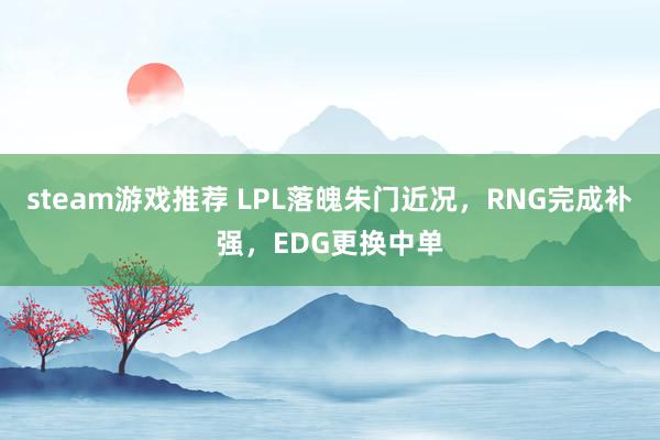 steam游戏推荐 LPL落魄朱门近况，RNG完成补强，EDG更换中单