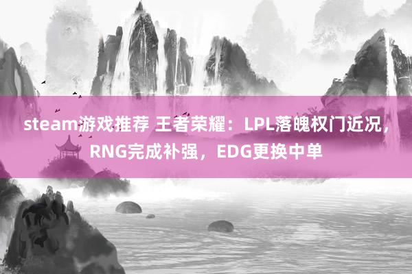 steam游戏推荐 王者荣耀：LPL落魄权门近况，RNG完成补强，EDG更换中单