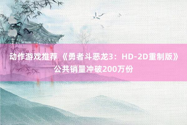 动作游戏推荐 《勇者斗恶龙3：HD-2D重制版》公共销量冲破200万份