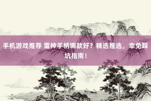 手机游戏推荐 雷神手柄哪款好？精选推选，幸免踩坑指南！