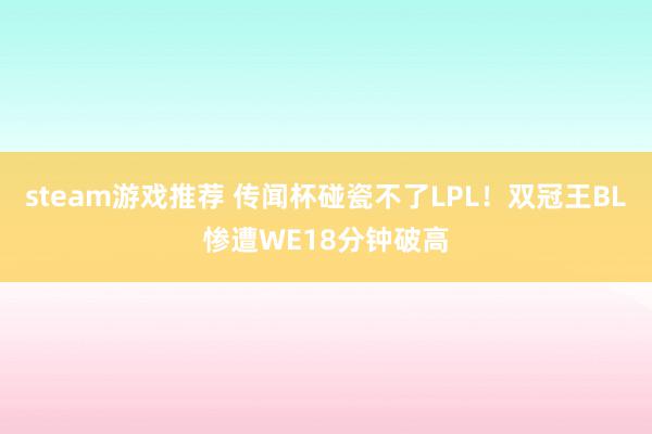 steam游戏推荐 传闻杯碰瓷不了LPL！双冠王BL惨遭WE18分钟破高