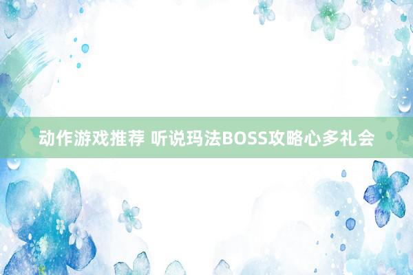 动作游戏推荐 听说玛法BOSS攻略心多礼会