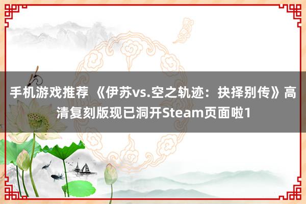 手机游戏推荐 《伊苏vs.空之轨迹：抉择别传》高清复刻版现已洞开Steam页面啦1