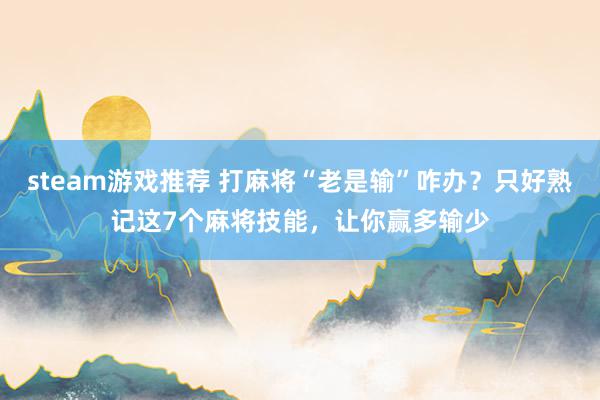 steam游戏推荐 打麻将“老是输”咋办？只好熟记这7个麻将技能，让你赢多输少