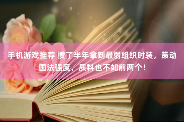 手机游戏推荐 攒了半年拿到最弱组织时装，策动国法强度，质料也不如前两个！