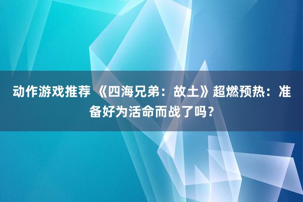 动作游戏推荐 《四海兄弟：故土》超燃预热：准备好为活命而战了吗？