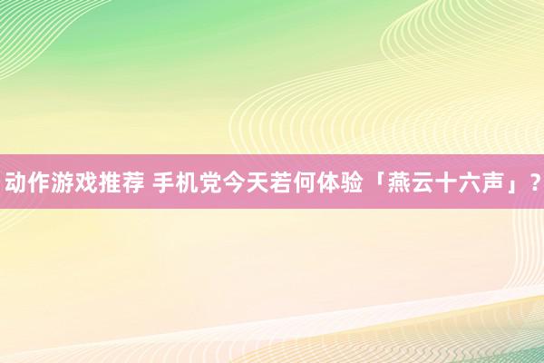 动作游戏推荐 手机党今天若何体验「燕云十六声」？