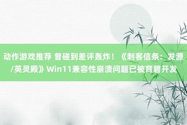 动作游戏推荐 曾碰到差评轰炸！《刺客信条：发源/英灵殿》Win11兼容性崩溃问题已被育碧开发