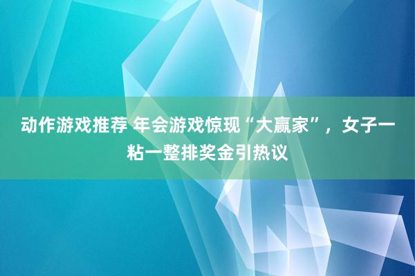 动作游戏推荐 年会游戏惊现“大赢家”，女子一粘一整排奖金引热议