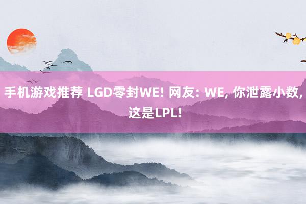 手机游戏推荐 LGD零封WE! 网友: WE, 你泄露小数, 这是LPL!