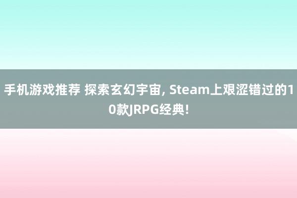 手机游戏推荐 探索玄幻宇宙, Steam上艰涩错过的10款JRPG经典!