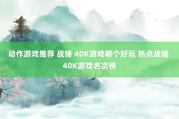 动作游戏推荐 战锤 40K游戏哪个好玩 热点战锤 40K游戏名次榜