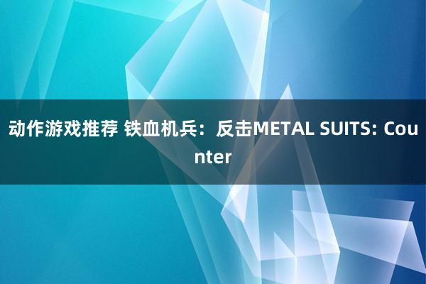 动作游戏推荐 铁血机兵：反击METAL SUITS: Counter