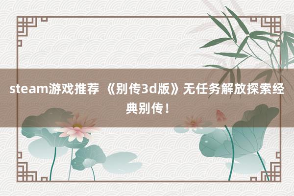 steam游戏推荐 《别传3d版》无任务解放探索经典别传！