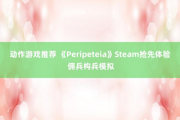 动作游戏推荐 《Peripeteia》Steam抢先体验 佣兵构兵模拟