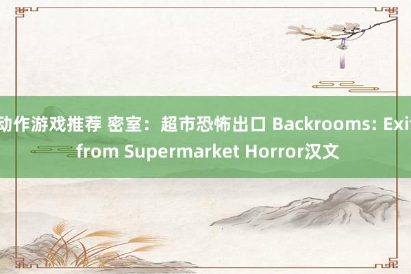 动作游戏推荐 密室：超市恐怖出口 Backrooms: Exit from Supermarket Horror汉文