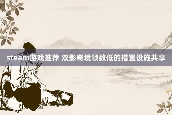 steam游戏推荐 双影奇境帧数低的措置设施共享