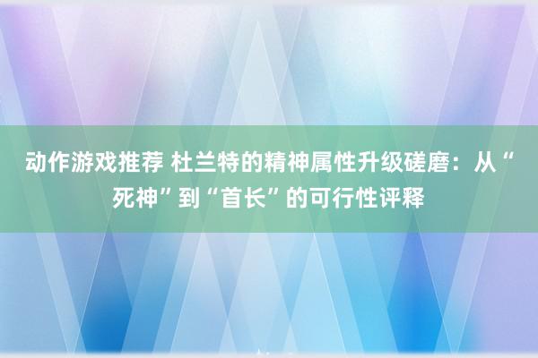 动作游戏推荐 杜兰特的精神属性升级磋磨：从“死神”到“首长”的可行性评释