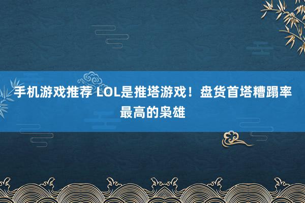 手机游戏推荐 LOL是推塔游戏！盘货首塔糟蹋率最高的枭雄