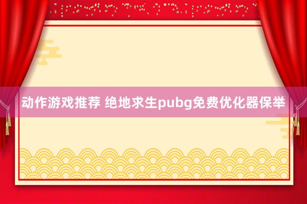 动作游戏推荐 绝地求生pubg免费优化器保举